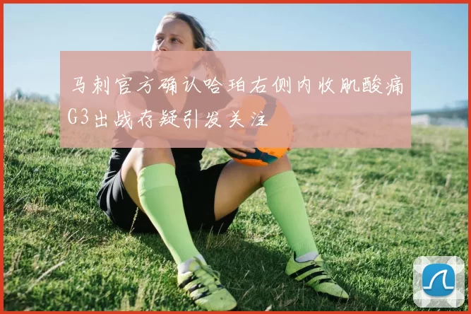 马刺官方确认哈珀右侧内收肌酸痛G3出战存疑引发关注