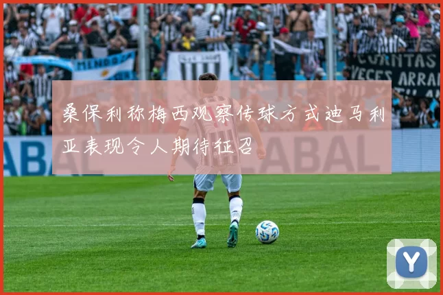 桑保利称梅西观察传球方式迪马利亚表现令人期待征召