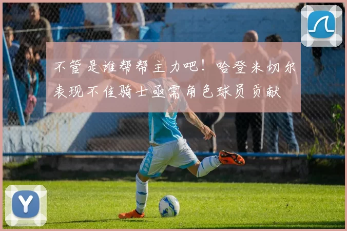 不管是谁帮帮主力吧！哈登米切尔表现不佳骑士亟需角色球员贡献