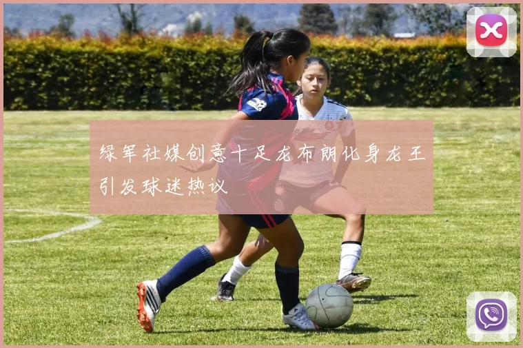 绿军社媒创意十足龙布朗化身龙王引发球迷热议