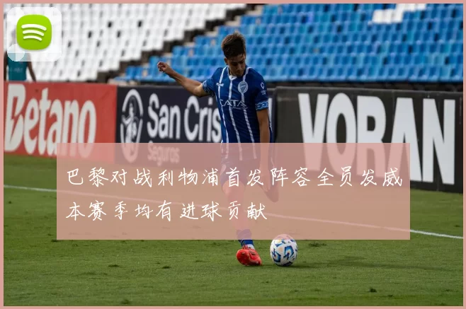 巴黎对战利物浦首发阵容全员发威本赛季均有进球贡献